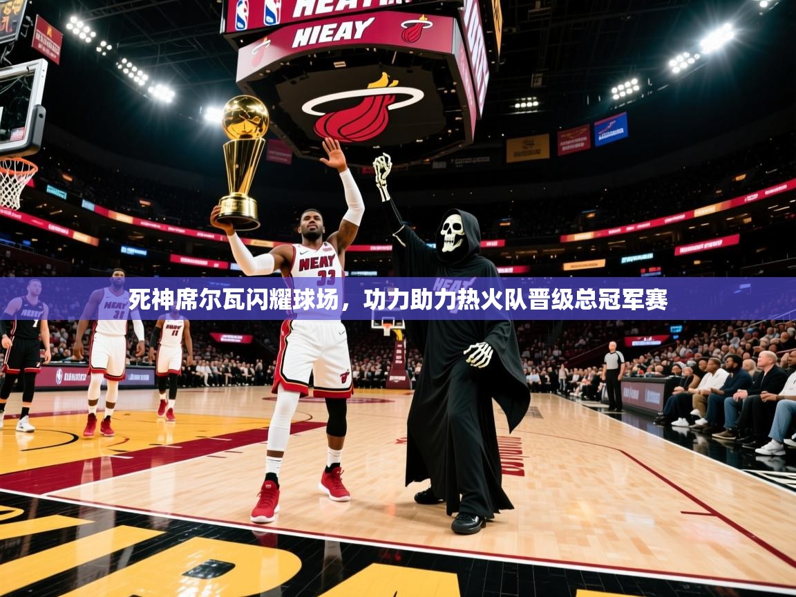 2025 极直播下载死神席尔瓦闪耀球场，功力助力热火队晋级总冠军赛  第1张