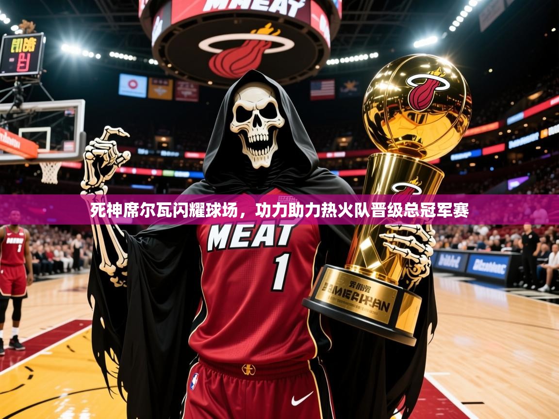 2025 极直播下载死神席尔瓦闪耀球场，功力助力热火队晋级总冠军赛  第2张