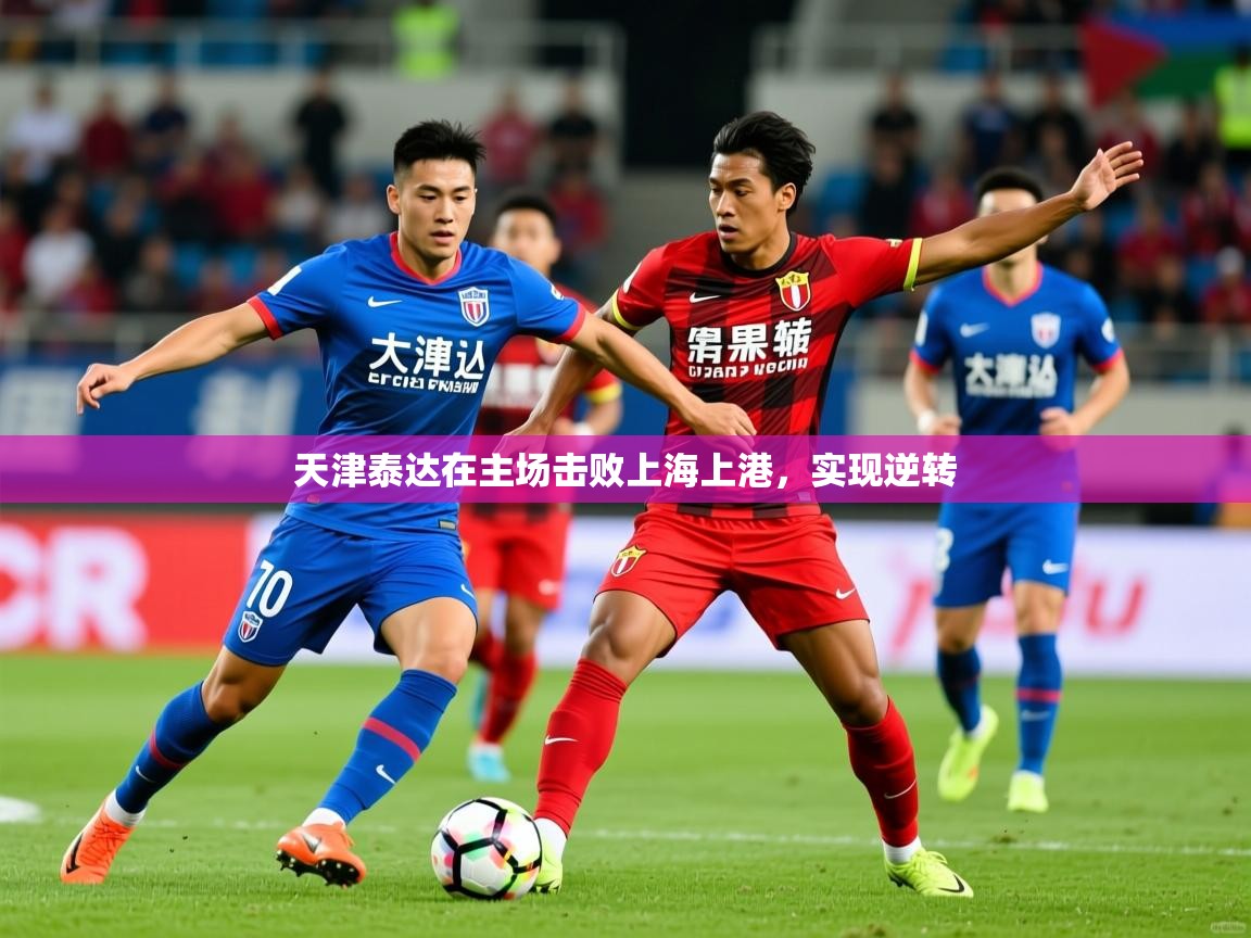 2025 极直播下载天津泰达在主场击败上海上港，实现逆转  第1张