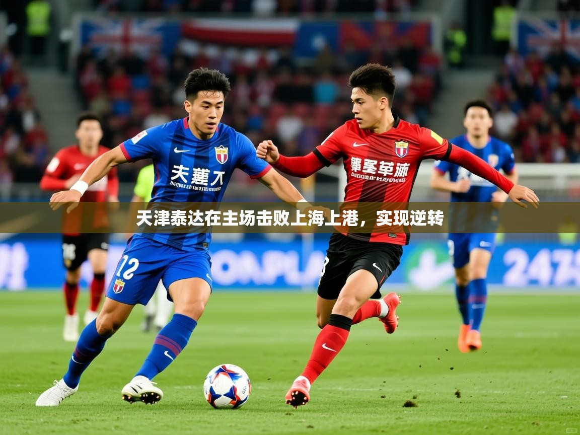 2025 极直播下载天津泰达在主场击败上海上港，实现逆转  第3张