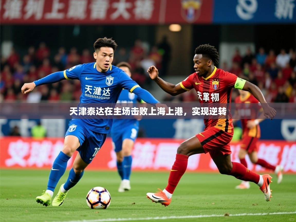 2025 极直播下载天津泰达在主场击败上海上港，实现逆转  第4张