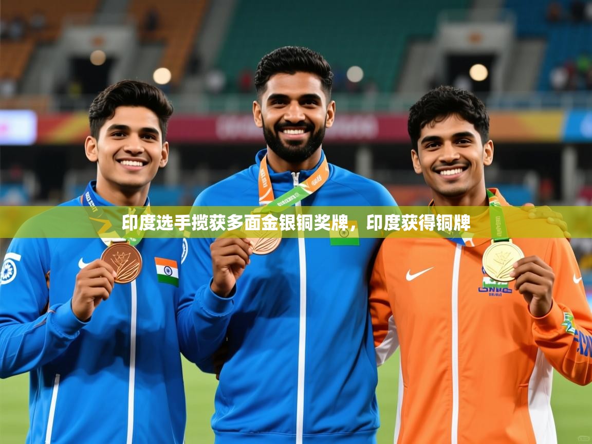 2025 极直播高清印度选手揽获多面金银铜奖牌,印度获得铜牌 第2张