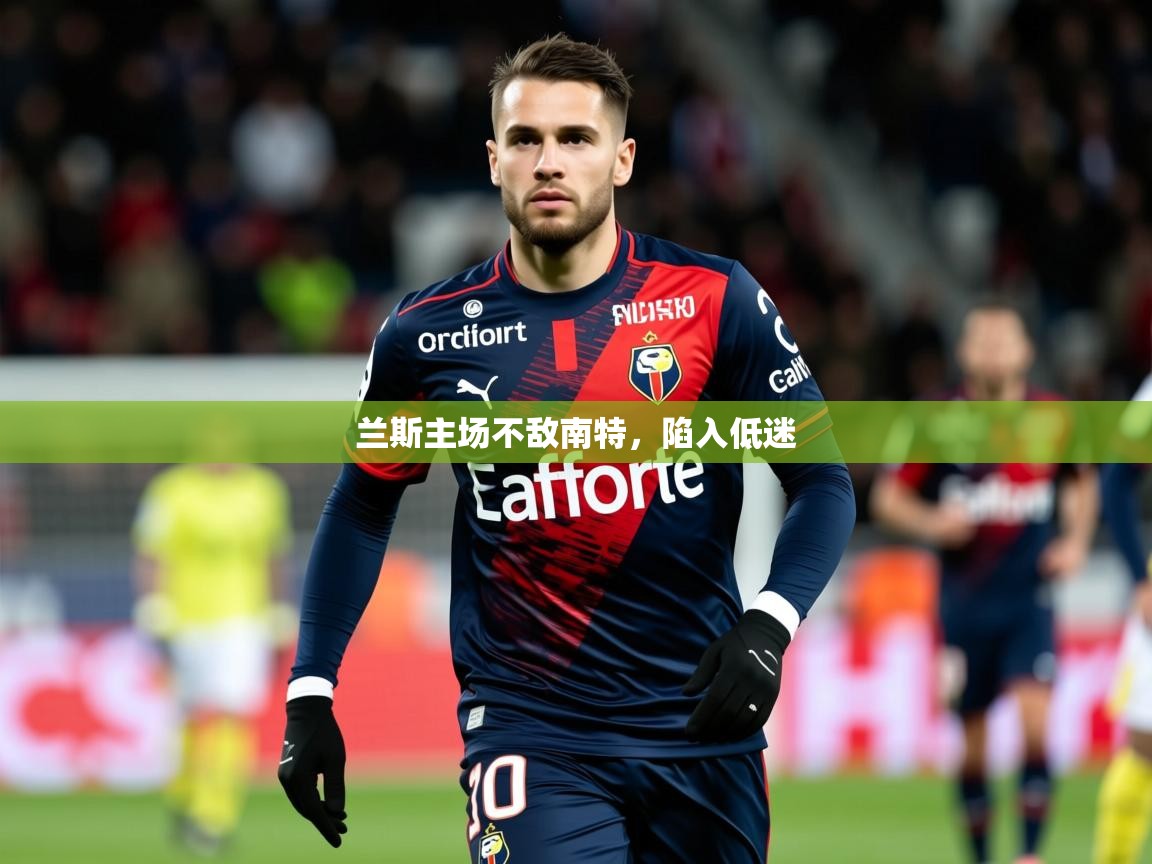 2025 优直播兰斯主场不敌南特,陷入低迷 第1张