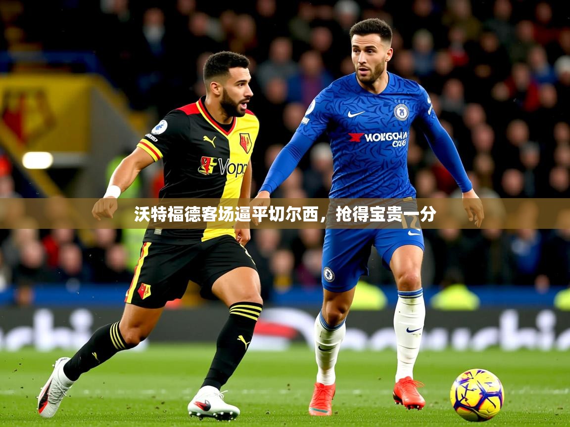 2025 极直播投屏沃特福德客场逼平切尔西，抢得宝贵一分  第1张