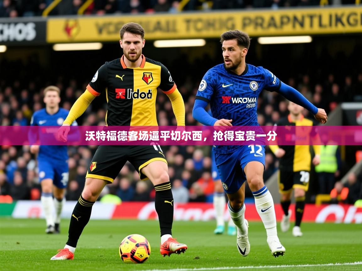 2025 极直播投屏沃特福德客场逼平切尔西，抢得宝贵一分  第3张