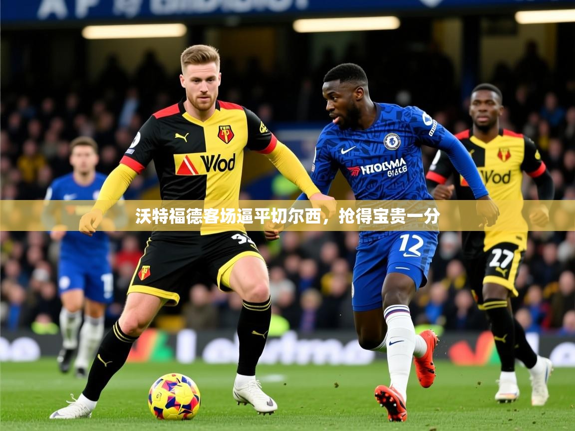 2025 极直播投屏沃特福德客场逼平切尔西，抢得宝贵一分  第4张