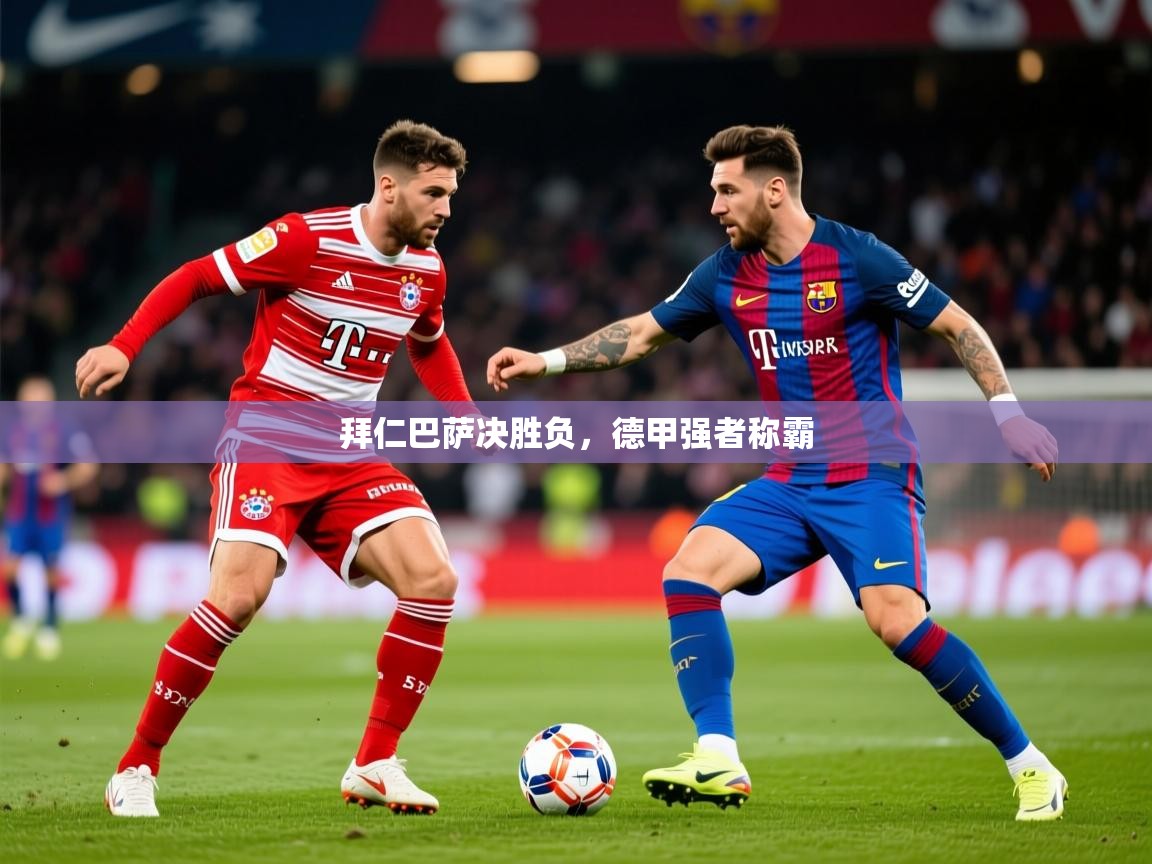 2025 极直播app下载拜仁巴萨决胜负，德甲强者称霸  第2张