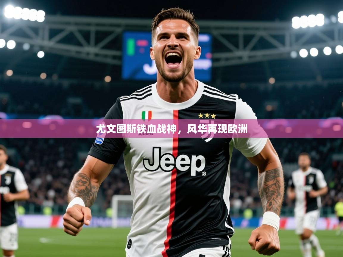 2025 优直播尤文图斯铁血战神,风华再现欧洲 第1张