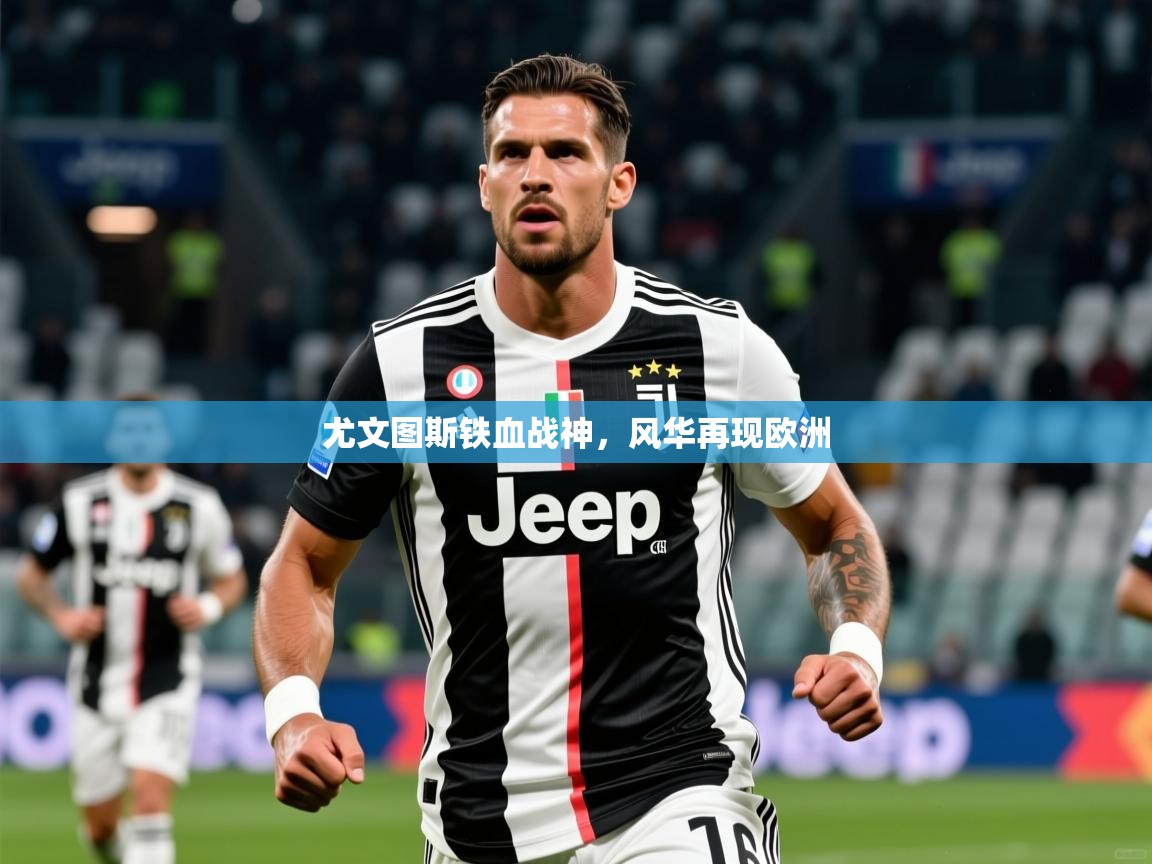 2025 优直播尤文图斯铁血战神,风华再现欧洲 第3张