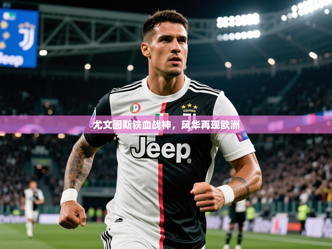 2025 优直播尤文图斯铁血战神,风华再现欧洲 第4张