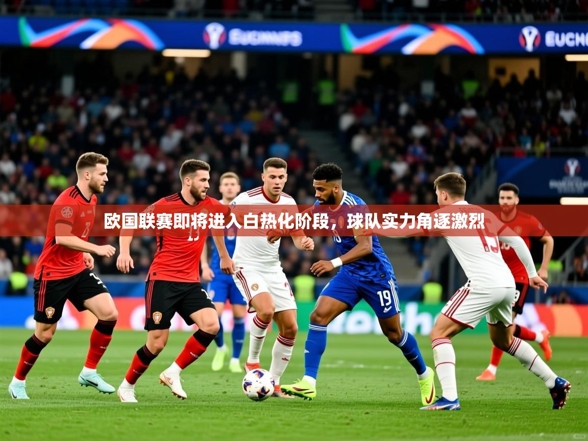 2025 极直播投屏欧国联赛即将进入白热化阶段,球队实力角逐激烈 第3张