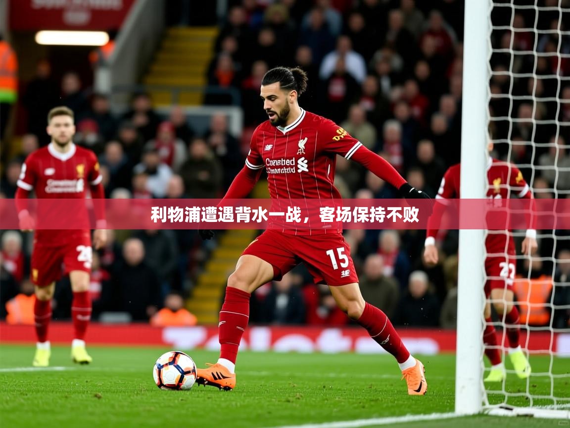 2025 极直播投屏板在哪里利物浦遭遇背水一战,客场保持不败 第1张