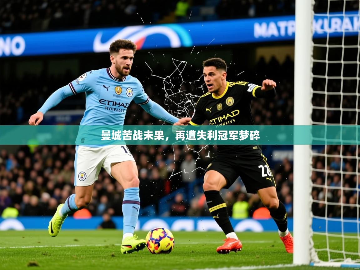 2025 极直播app下载曼城苦战未果,再遭失利冠军梦碎 第3张