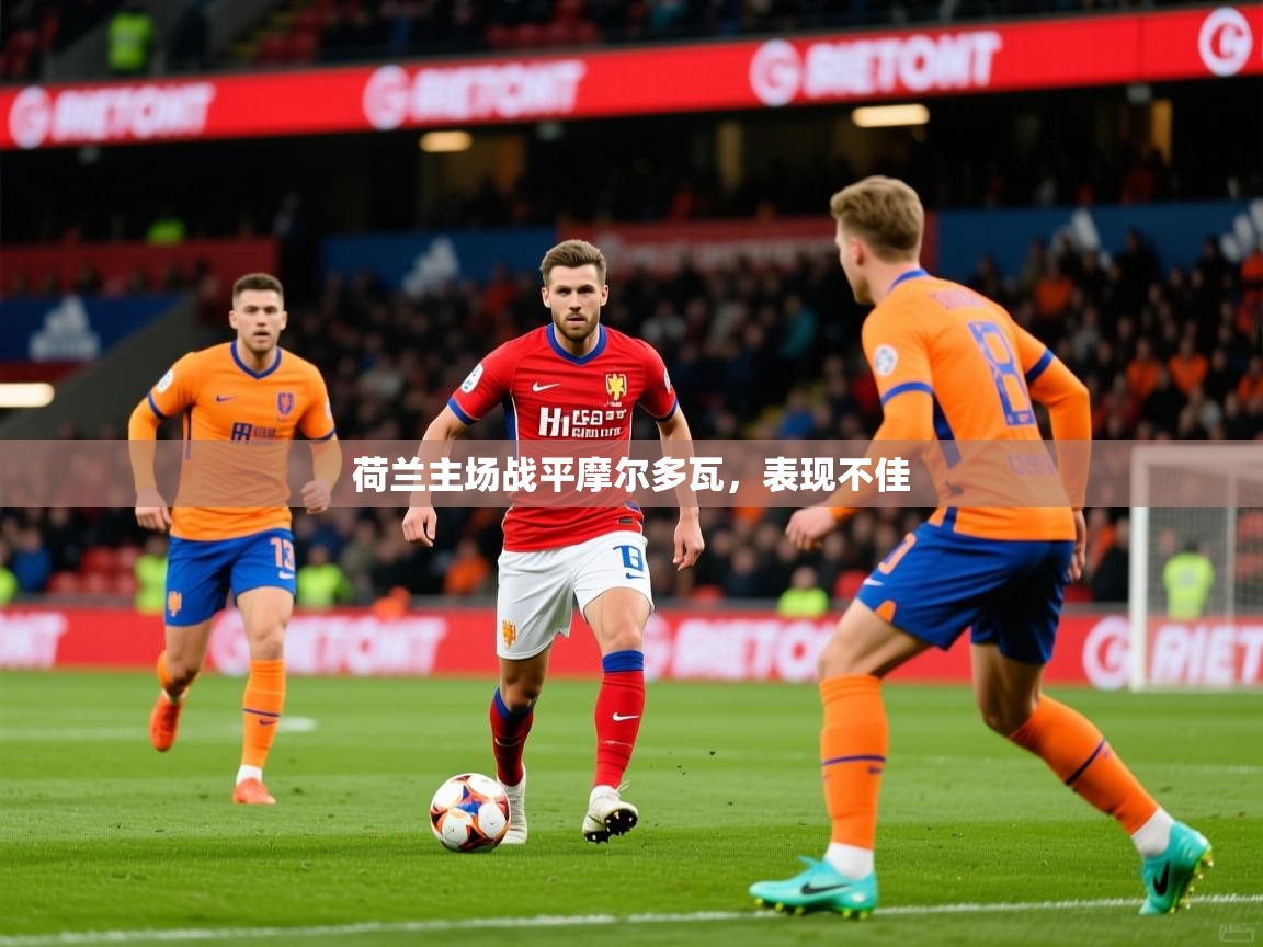 2025 极直播下载荷兰主场战平摩尔多瓦，表现不佳  第2张