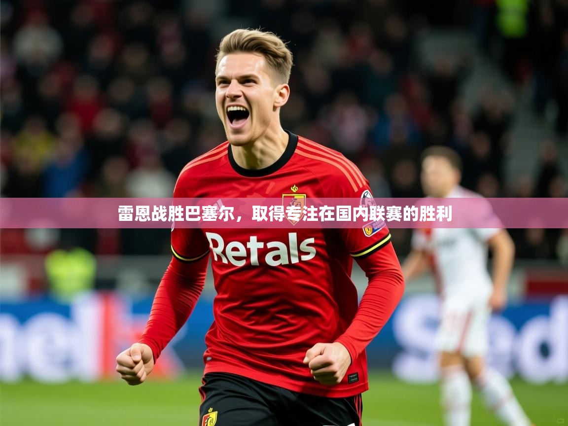 2026 极直播高清雷恩战胜巴塞尔,取得专注在国内联赛的胜利 第1张