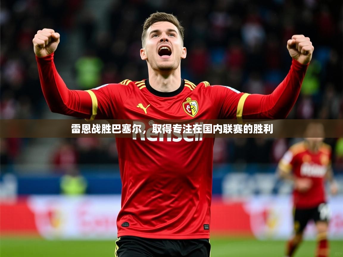 2026 极直播高清雷恩战胜巴塞尔,取得专注在国内联赛的胜利 第2张