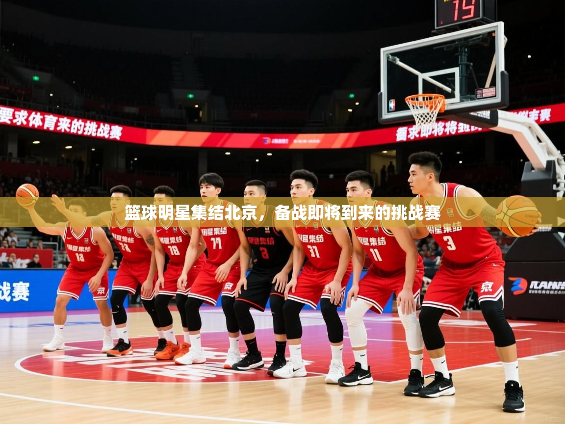 2026 极直播高清篮球明星集结北京，备战即将到来的挑战赛  第2张