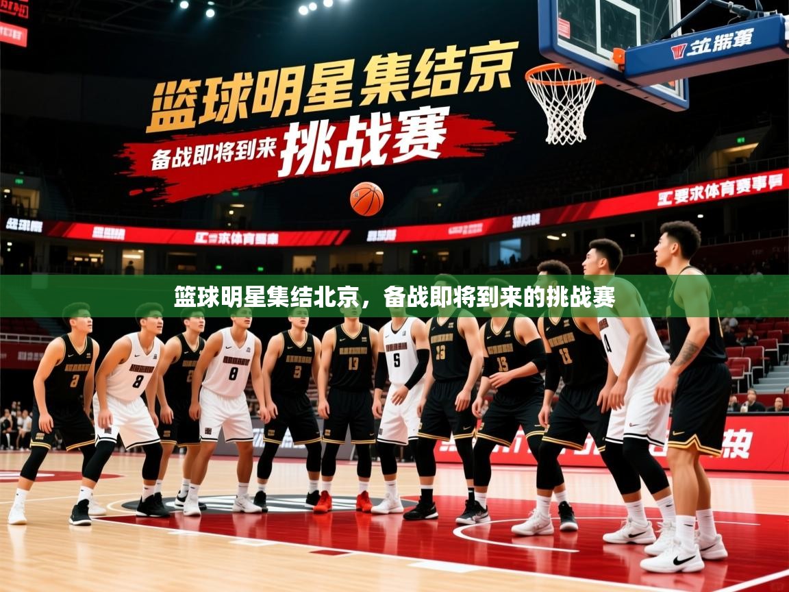 2026 极直播高清篮球明星集结北京，备战即将到来的挑战赛  第3张
