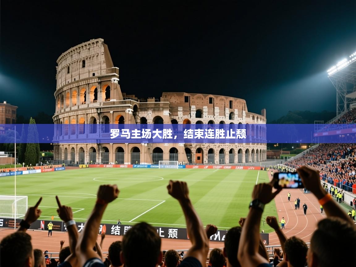 2026 极直播投屏板在哪里罗马主场大胜，结束连胜止颓  第2张