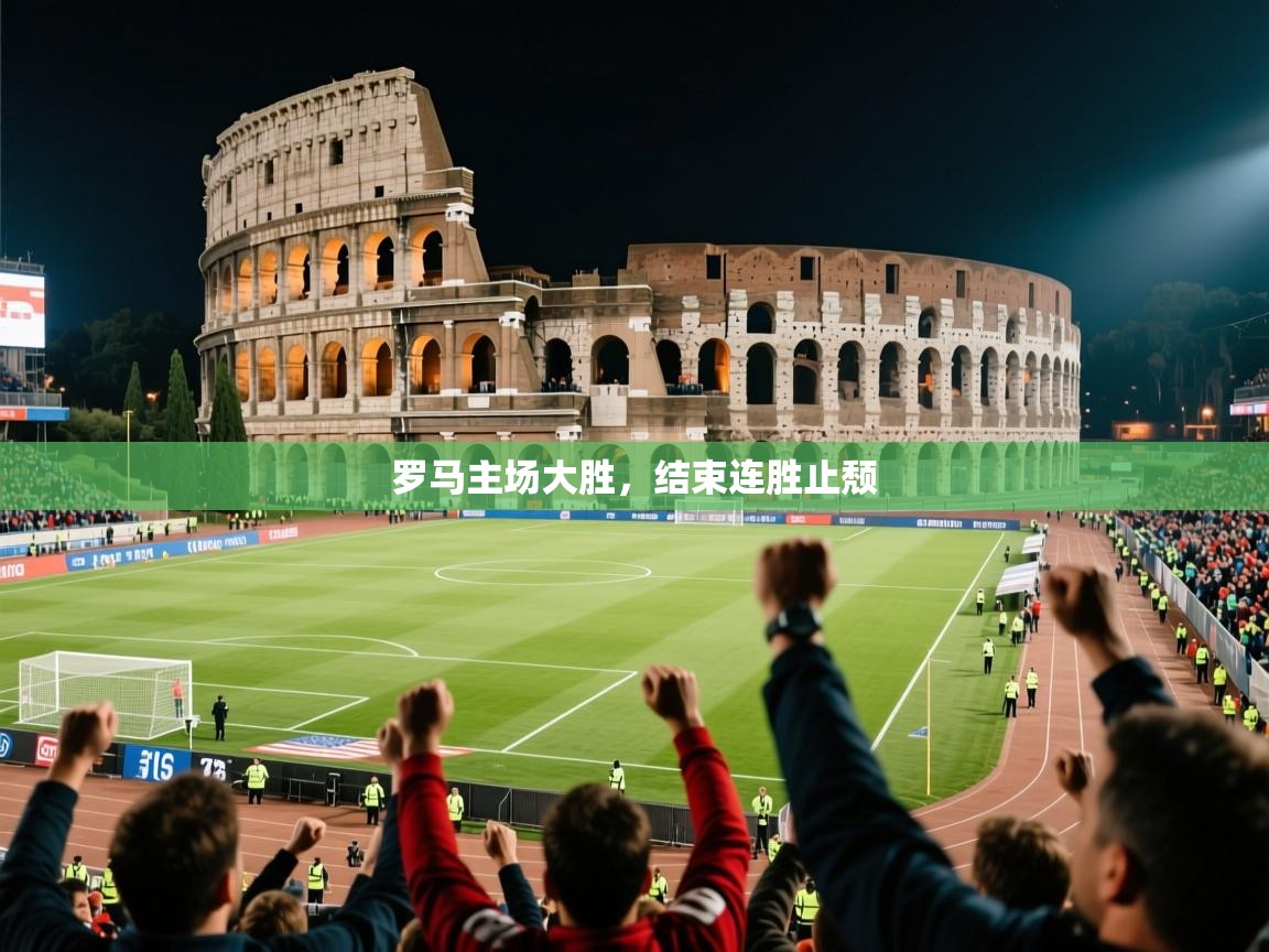 2026 极直播投屏板在哪里罗马主场大胜，结束连胜止颓  第4张