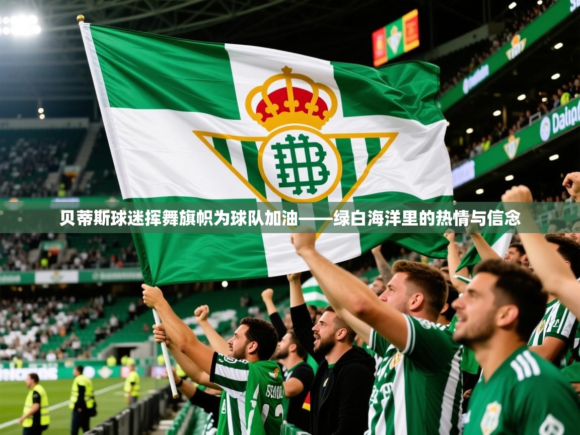 2026 极直播高清贝蒂斯球迷挥舞旗帜为球队加油——绿白海洋里的热情与信念 第2张